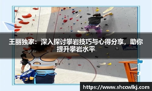 王丽独家：深入探讨攀岩技巧与心得分享，助你提升攀岩水平