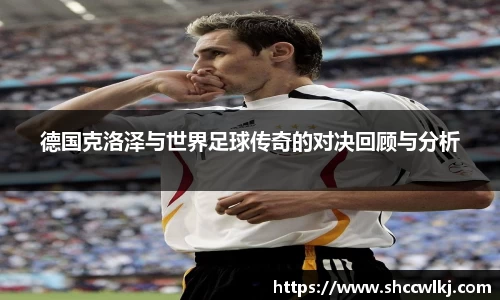 德国克洛泽与世界足球传奇的对决回顾与分析
