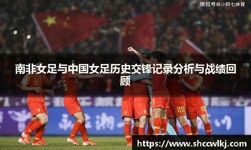 南非女足与中国女足历史交锋记录分析与战绩回顾